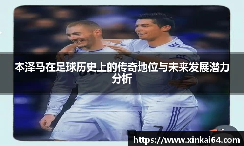本泽马在足球历史上的传奇地位与未来发展潜力分析