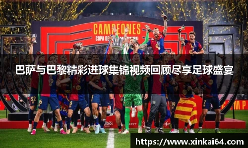 巴萨与巴黎精彩进球集锦视频回顾尽享足球盛宴
