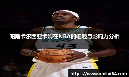 帕斯卡尔西亚卡姆在NBA的崛起与影响力分析