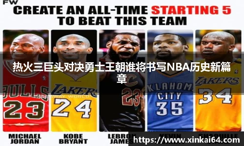 热火三巨头对决勇士王朝谁将书写NBA历史新篇章